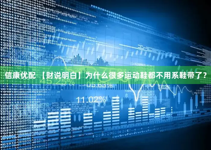 信康优配 【财说明白】为什么很多运动鞋都不用系鞋带了？