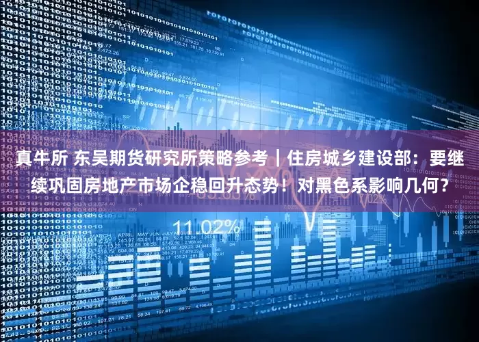 真牛所 东吴期货研究所策略参考｜住房城乡建设部：要继续巩固房地产市场企稳回升态势！对黑色系影响几何？