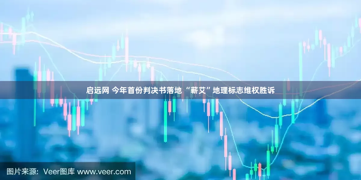 启远网 今年首份判决书落地 “蕲艾”地理标志维权胜诉
