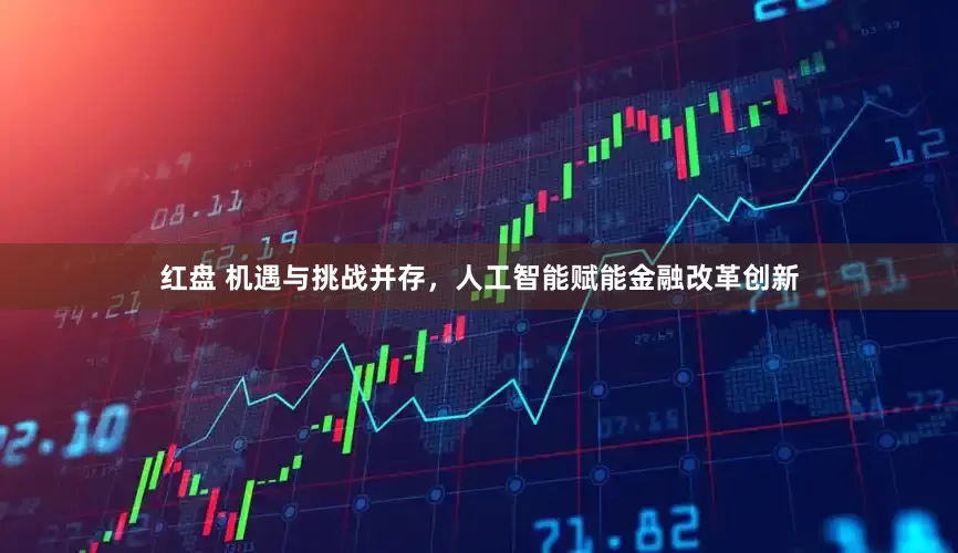 红盘 机遇与挑战并存，人工智能赋能金融改革创新