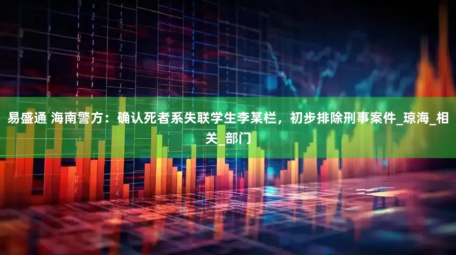 易盛通 海南警方：确认死者系失联学生李某栏，初步排除刑事案件_琼海_相关_部门