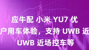 应牛配 小米 YU7 优化苹果用户用车体验，支持 UWB 近场控车等