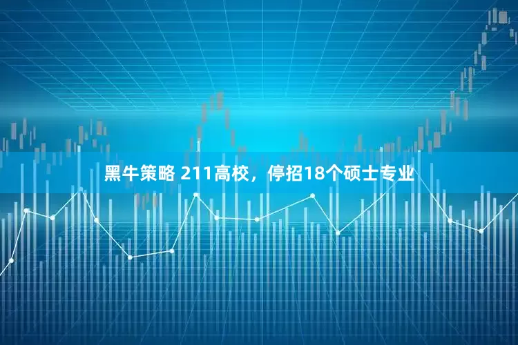黑牛策略 211高校，停招18个硕士专业