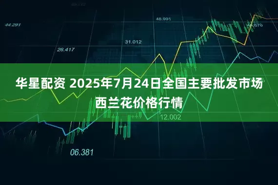 华星配资 2025年7月24日全国主要批发市场西兰花价格行情