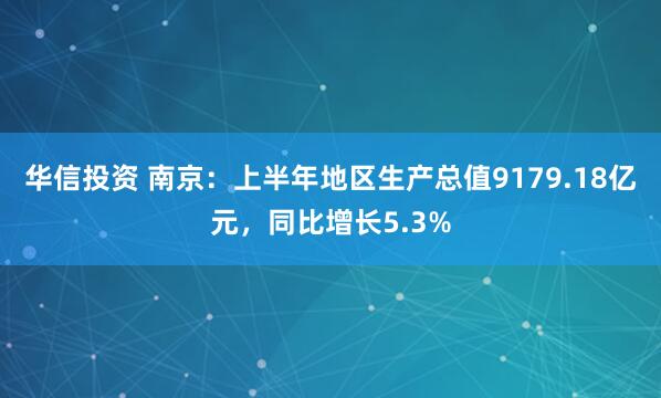 华信投资 南京：上半年地区生产总值9179.18亿元，同比增长5.3%
