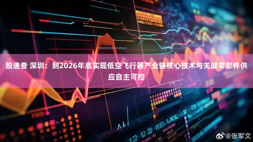 股速查 深圳：到2026年底实现低空飞行器产业链核心技术与关键零部件供应自主可控