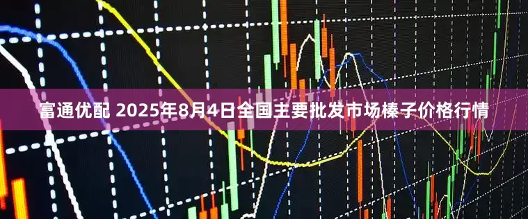 富通优配 2025年8月4日全国主要批发市场榛子价格行情