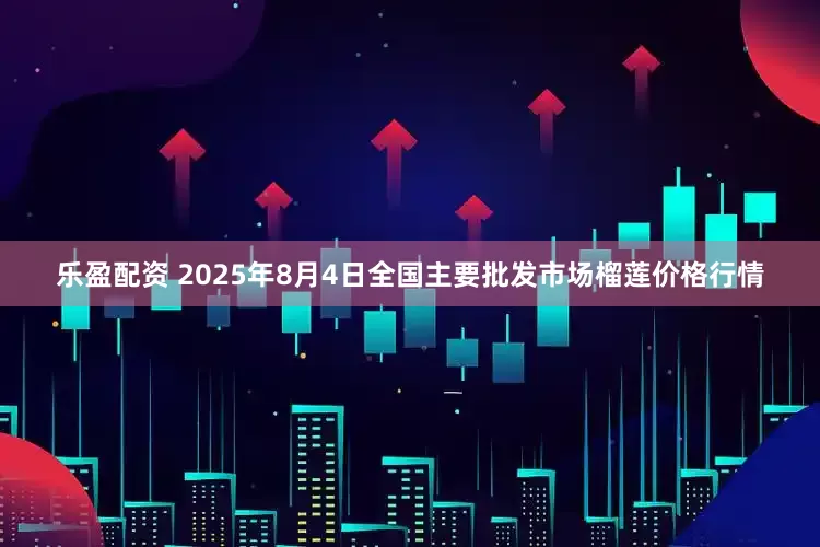 乐盈配资 2025年8月4日全国主要批发市场榴莲价格行情