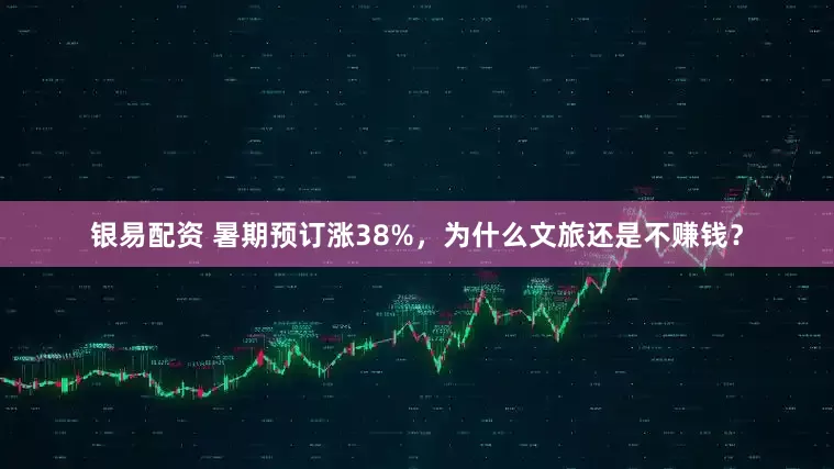 银易配资 暑期预订涨38%，为什么文旅还是不赚钱？