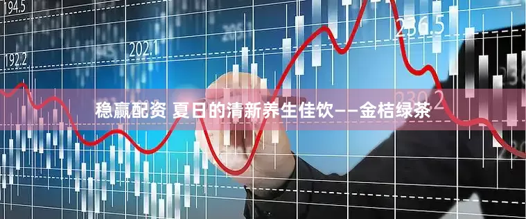 稳赢配资 夏日的清新养生佳饮——金桔绿茶