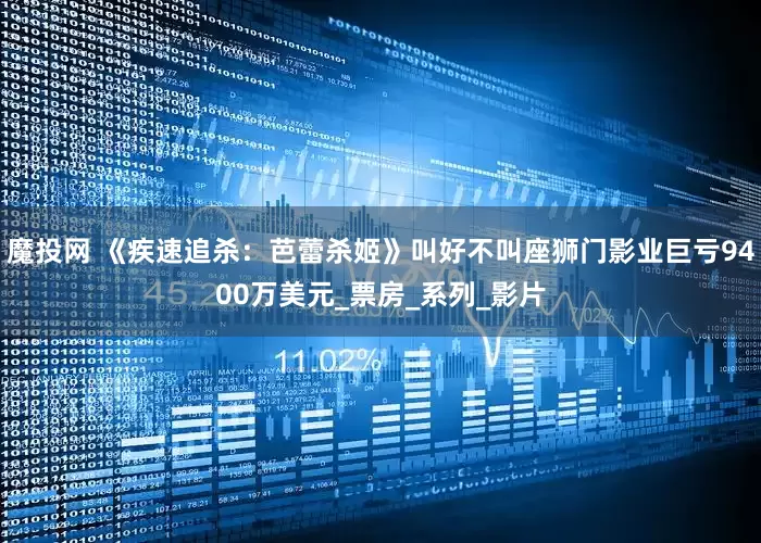 魔投网 《疾速追杀：芭蕾杀姬》叫好不叫座狮门影业巨亏9400万美元_票房_系列_影片