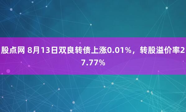 股点网 8月13日双良转债上涨0.01%，转股溢价率27.77%