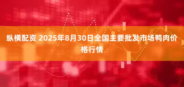 纵横配资 2025年8月30日全国主要批发市场鸭肉价格行情