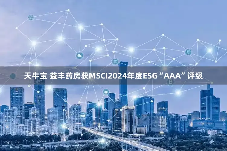 天牛宝 益丰药房获MSCI2024年度ESG“AAA”评级