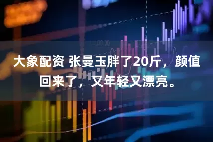 大象配资 张曼玉胖了20斤，颜值回来了，又年轻又漂亮。
